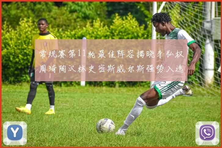 常规赛第11轮最佳阵容揭晓李弘权周琦陶汉林史密斯威尔斯强势入选