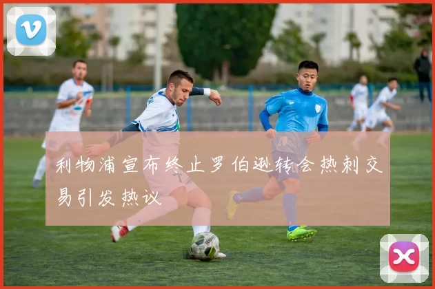 利物浦宣布终止罗伯逊转会热刺交易引发热议