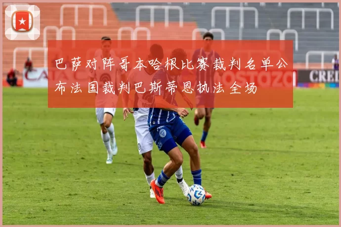 巴萨对阵哥本哈根比赛裁判名单公布法国裁判巴斯蒂恩执法全场